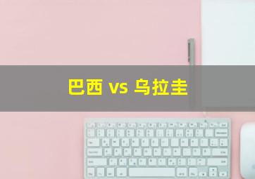 巴西 vs 乌拉圭